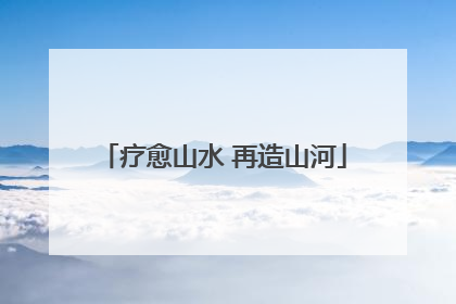 疗愈山水 再造山河