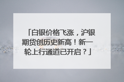 白银价格飞涨，沪银期货创历史新高！新一轮上行通道已开启？