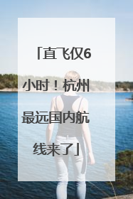 直飞仅6小时！杭州最远国内航线来了