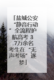 盐城公安“静音行动”全流程护航高考 3.7万余名考生在“无声考场”逐梦