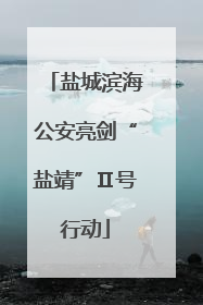 盐城滨海公安亮剑“盐靖”Ⅱ号行动