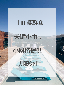 盯紧群众关键小事，小网格提供大服务