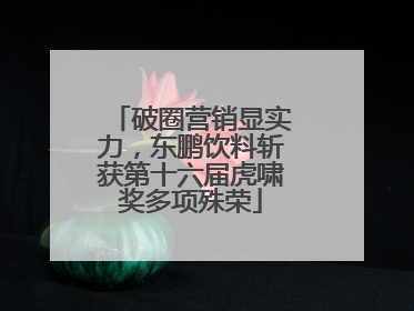破圈营销显实力，东鹏饮料斩获第十六届虎啸奖多项殊荣