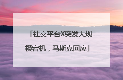 社交平台X突发大规模宕机，马斯克回应