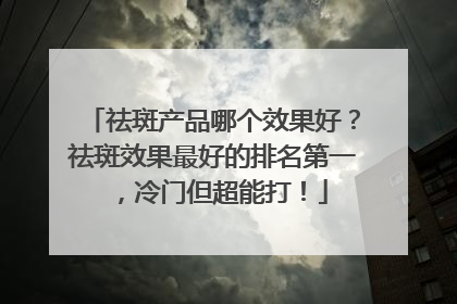 祛斑产品哪个效果好？祛斑效果最好的排名第一，冷门但超能打！