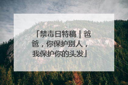 禁毒日特稿｜爸爸，你保护别人，我保护你的头发