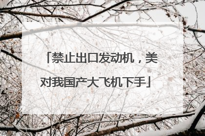 禁止出口发动机，美对我国产大飞机下手