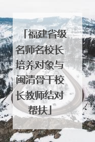 福建省级名师名校长培养对象与闽清骨干校长教师结对帮扶