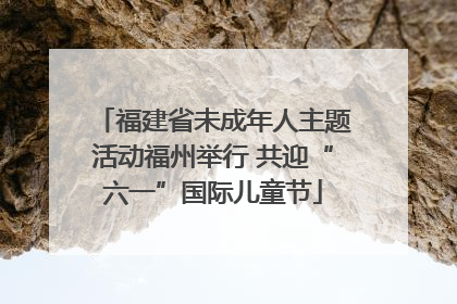 福建省未成年人主题活动福州举行 共迎“六一”国际儿童节