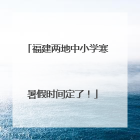 福建两地中小学寒暑假时间定了！
