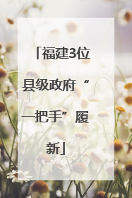 福建3位县级政府“一把手”履新