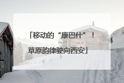 移动的“康巴什”！草原韵律驶向西安