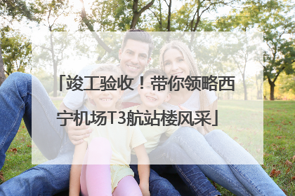 竣工验收！带你领略西宁机场T3航站楼风采