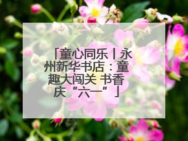 童心同乐丨永州新华书店：童趣大闯关 书香庆“六一”
