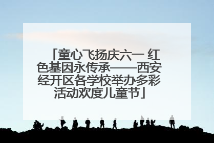 童心飞扬庆六一 红色基因永传承——西安经开区各学校举办多彩活动欢度儿童节