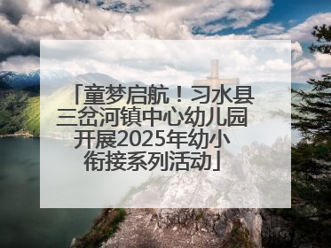 童梦启航！习水县三岔河镇中心幼儿园开展2025年幼小衔接系列活动