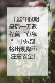 端午假期最后一天返程莫“心急” 中东部将出现降雨注意安全