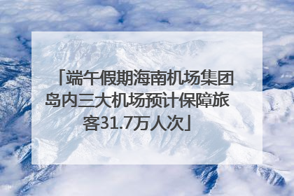 端午假期海南机场集团岛内三大机场预计保障旅客31.7万人次