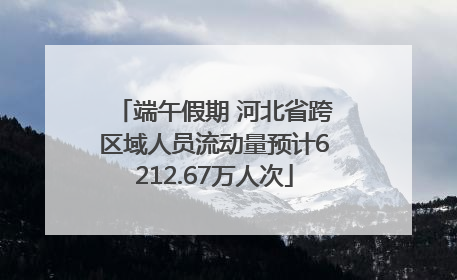 端午假期 河北省跨区域人员流动量预计6212.67万人次