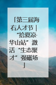 第三届海右人才节｜“拾夏凉·华山站”激活“生态聚才”强磁场