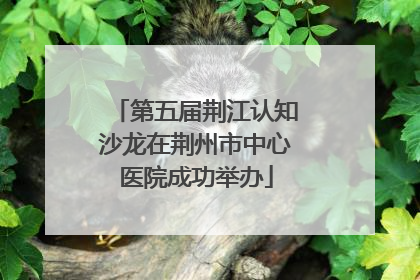 第五届荆江认知沙龙在荆州市中心医院成功举办