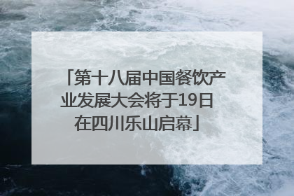 第十八届中国餐饮产业发展大会将于19日在四川乐山启幕