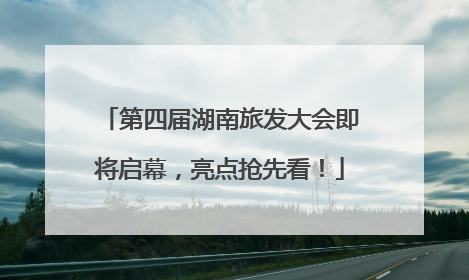 第四届湖南旅发大会即将启幕，亮点抢先看！