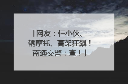 网友：仨小伙、一辆摩托、高架狂飙！南通交警：查！