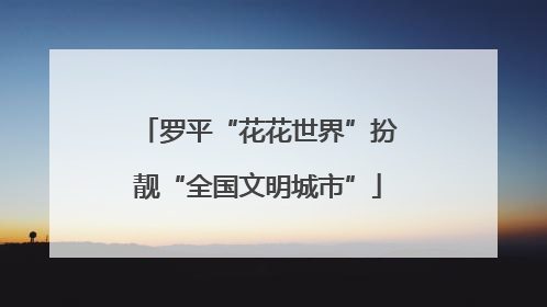 罗平“花花世界”扮靓“全国文明城市”