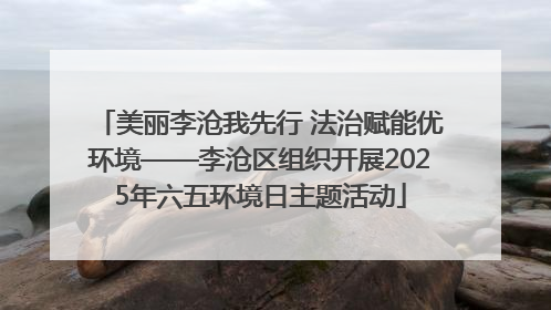 美丽李沧我先行 法治赋能优环境——李沧区组织开展2025年六五环境日主题活动