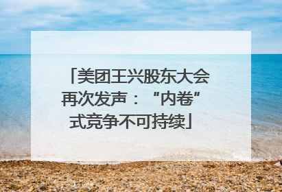 美团王兴股东大会再次发声：“内卷”式竞争不可持续