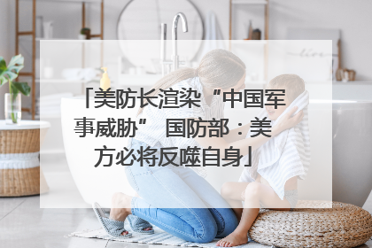 美防长渲染“中国军事威胁” 国防部：美方必将反噬自身