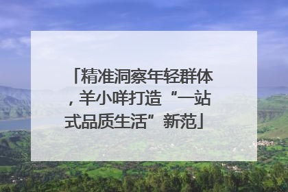 精准洞察年轻群体，羊小咩打造“一站式品质生活”新范