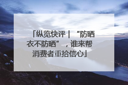 纵览快评｜“防晒衣不防晒”，谁来帮消费者重拾信心