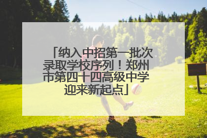 纳入中招第一批次录取学校序列！郑州市第四十四高级中学迎来新起点