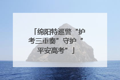 绵阳特巡警“护考三重奏”守护“平安高考”
