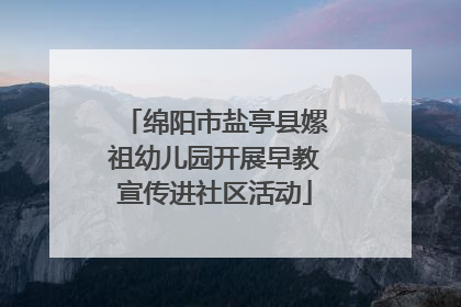 绵阳市盐亭县嫘祖幼儿园开展早教宣传进社区活动