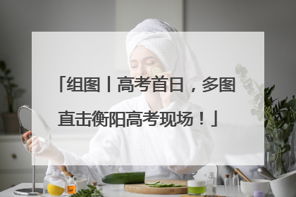组图丨高考首日，多图直击衡阳高考现场！