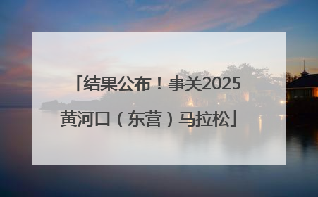 结果公布！事关2025黄河口（东营）马拉松