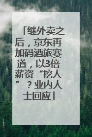 继外卖之后，京东再加码酒旅赛道，以3倍薪资“挖人”？业内人士回应