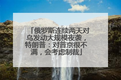 俄罗斯连续两天对乌发动大规模夜袭，特朗普：对普京很不满，会考虑制裁
