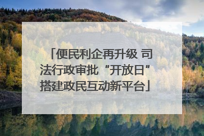 便民利企再升级 司法行政审批“开放日”搭建政民互动新平台