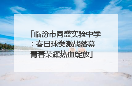 临汾市同盛实验中学：春日球类激战落幕 青春荣耀热血绽放