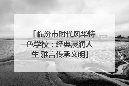 临汾市时代风华特色学校：经典浸润人生 雅言传承文明