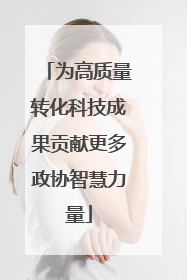 为高质量转化科技成果贡献更多政协智慧力量