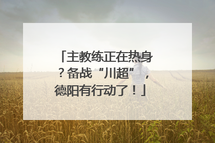 主教练正在热身？备战“川超”，德阳有行动了！