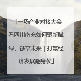 一场产业对接大会 看四川南充如何聚新赋绿、链享未来｜打赢经济发展翻身仗