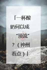 一杯酸奶何以成“顶流”？（神州看点）