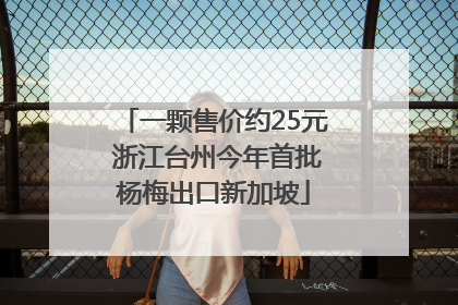一颗售价约25元 浙江台州今年首批杨梅出口新加坡