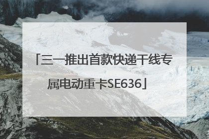 三一推出首款快递干线专属电动重卡SE636
